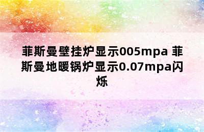 菲斯曼壁挂炉显示005mpa 菲斯曼地暖锅炉显示0.07mpa闪烁